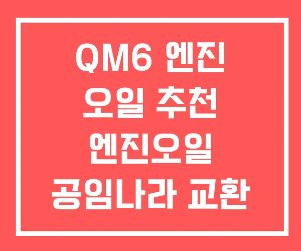QM6 엔진 오일 추천 엔진오일 공임나라 교환 비용