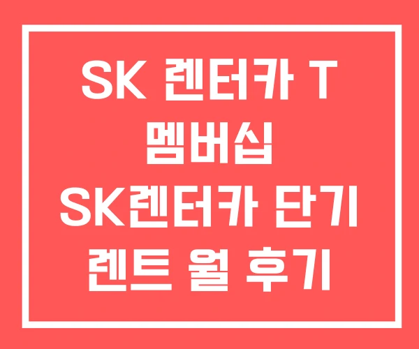 SK 렌터카 T 멤버십 SK렌터카 단기 렌트 월 후기