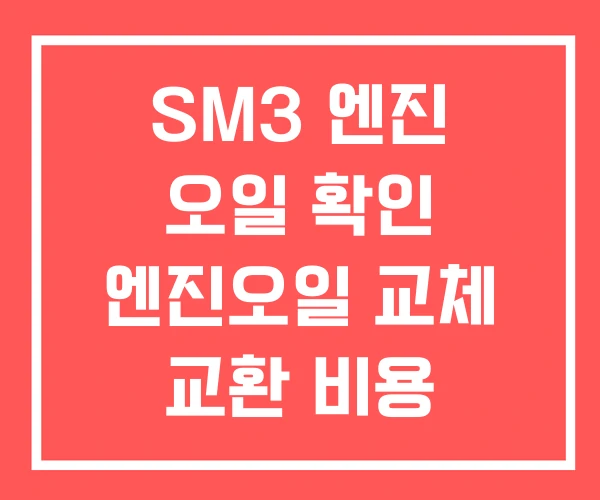 SM3 엔진 오일 확인 엔진오일 교체 교환 비용