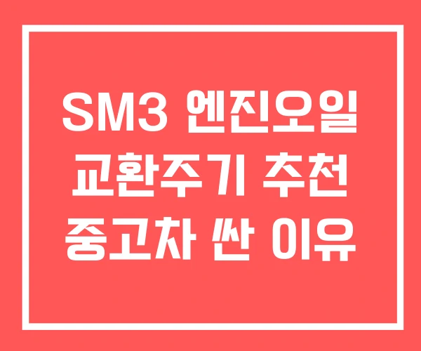 SM3 엔진오일 교환주기 추천 중고차 싼 이유