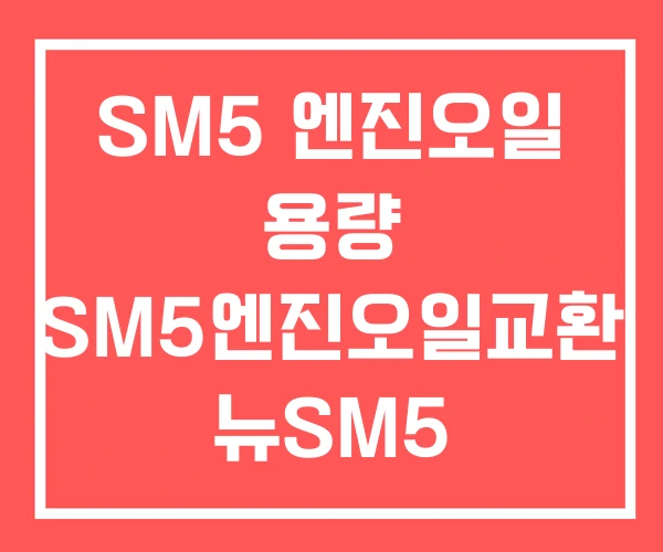 SM5 엔진오일 용량 SM5엔진오일교환 뉴SM5 SM5 엔진오일 용량 SM5엔진오일교환 뉴SM5