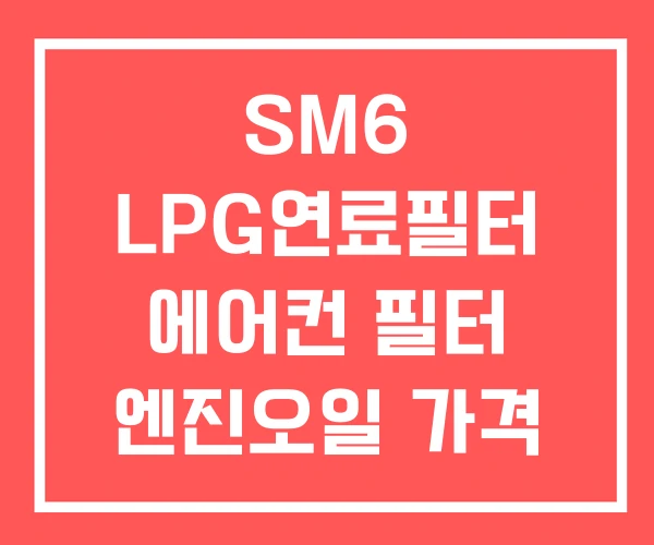 SM6 LPG연료필터 에어컨 필터 엔진오일 가격