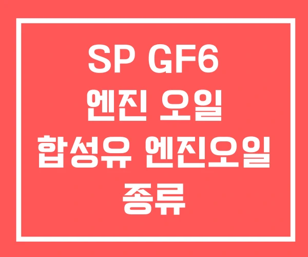 SP GF6 엔진 오일 합성유 엔진오일 종류
