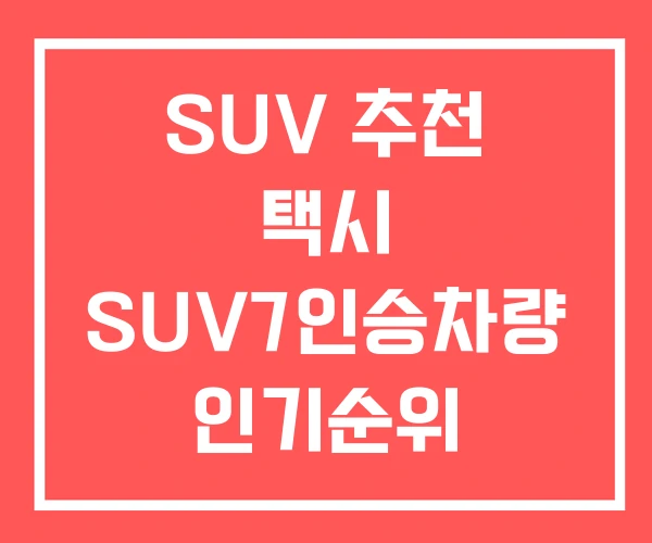 SUV 추천 택시 SUV7인승차량 인기순위 SUV 추천 택시 SUV7인승차량 인기순위