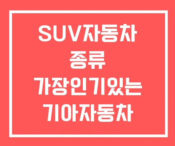 SUV자동차 종류 가장인기있는 기아자동차 SUV종류 SUV자동차 종류 가장인기있는 기아자동차 SUV종류