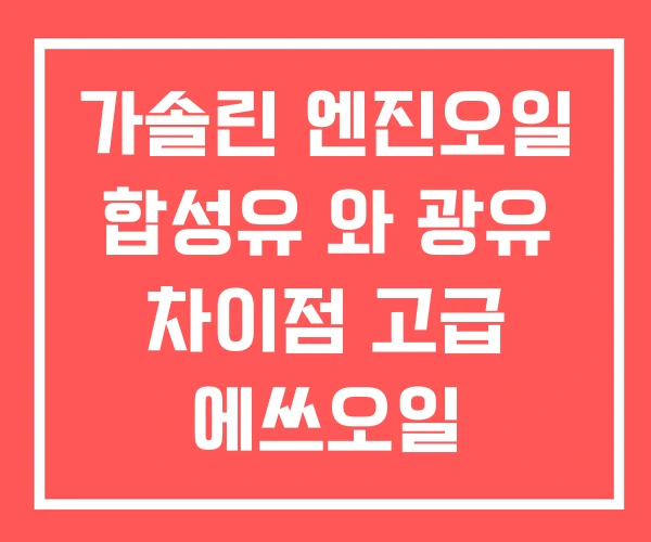 가솔린 엔진오일 합성유 와 광유 차이점 고급 에쓰오일
