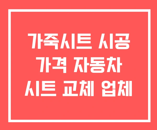 가죽시트 시공 가격 자동차 시트 교체 업체