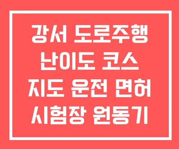 강서 도로주행 난이도 코스 지도 운전 면허 시험장 원동기