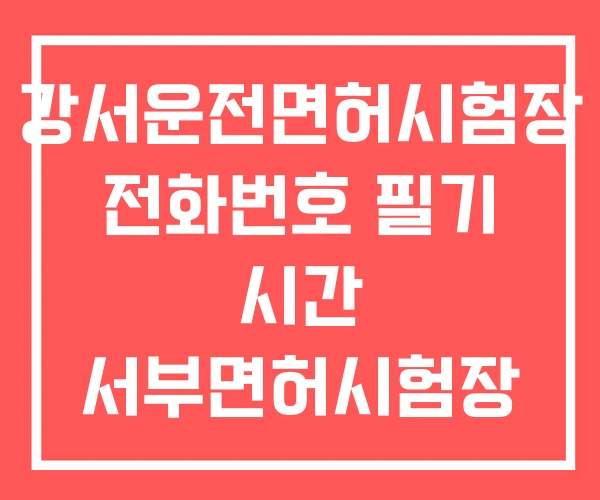 강서운전면허시험장 전화번호 필기 시간 서부면허시험장