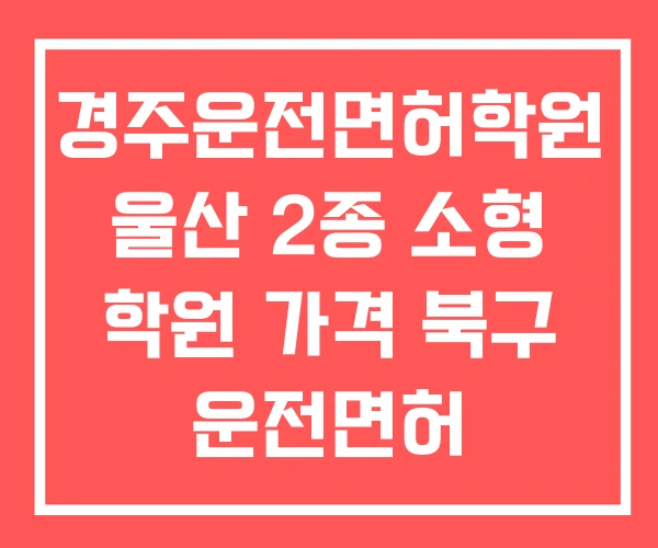 경주운전면허학원 울산 2종 소형 학원 가격 북구 운전면허