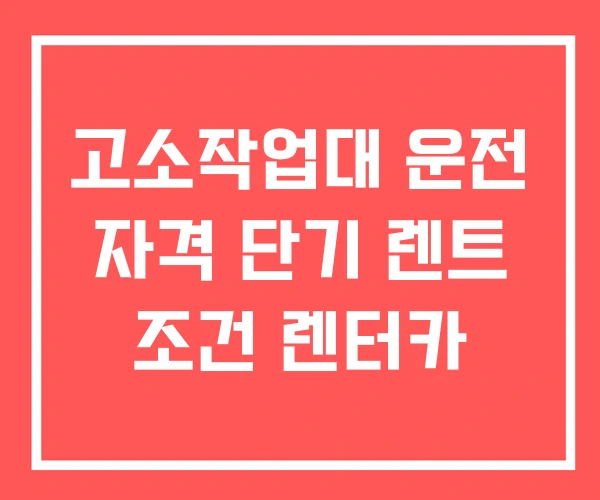 고소작업대 운전 자격 단기 렌트 조건 렌터카 고소작업대 운전 자격 단기 렌트 조건 렌터카