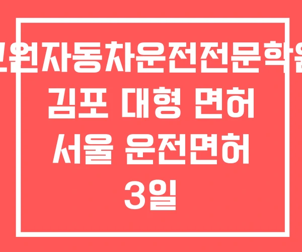 교원자동차운전전문학원 김포 대형 면허 서울 운전면허 3일