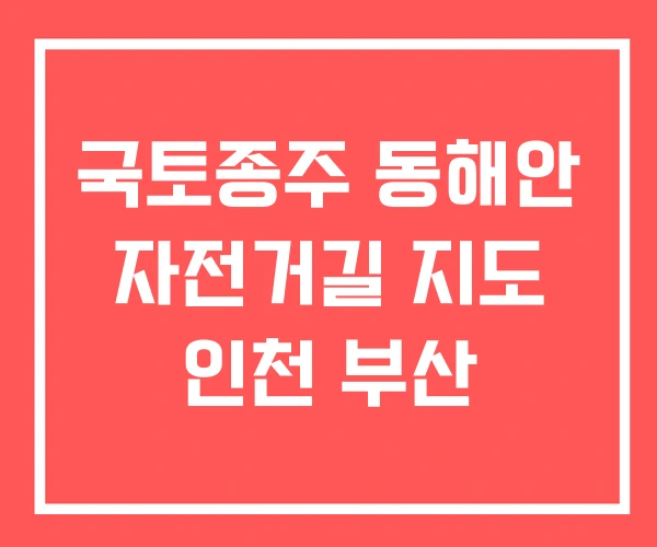 국토종주 동해안 자전거길 지도 인천 부산 국토종주 동해안 자전거길 지도 인천 부산