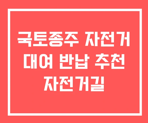 국토종주 자전거 대여 반납 추천 자전거길 국토종주 자전거 대여 반납 추천 자전거길