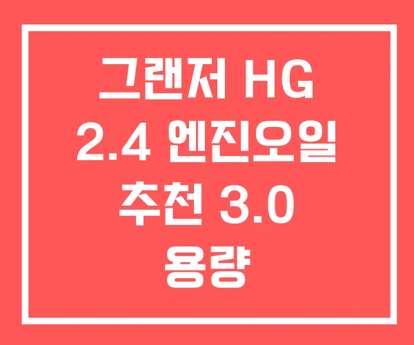 그랜저 HG 2.4 엔진오일 추천 3.0 용량 그랜저 HG 2.4 엔진오일 추천 3.0 용량