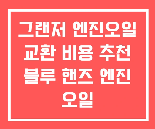 그랜저 엔진오일 교환 비용 추천 블루 핸즈 엔진 오일 그랜저 엔진오일 교환 비용 추천 블루 핸즈 엔진 오일