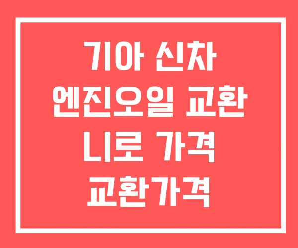 기아 신차 엔진오일 교환 니로 가격 교환가격 기아 신차 엔진오일 교환 니로 가격 교환가격