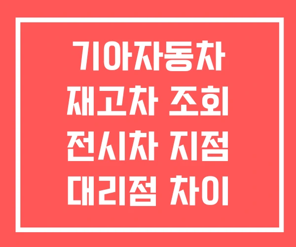 기아자동차 재고차 조회 전시차 지점 대리점 차이