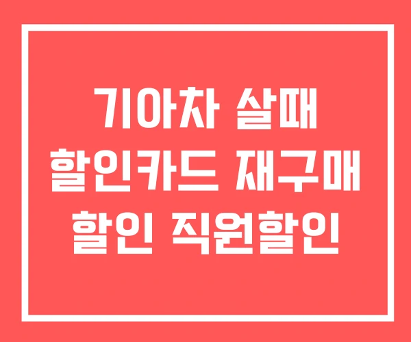 기아차 살때 할인카드 재구매 할인 직원할인 기아차 살때 할인카드 재구매 할인 직원할인