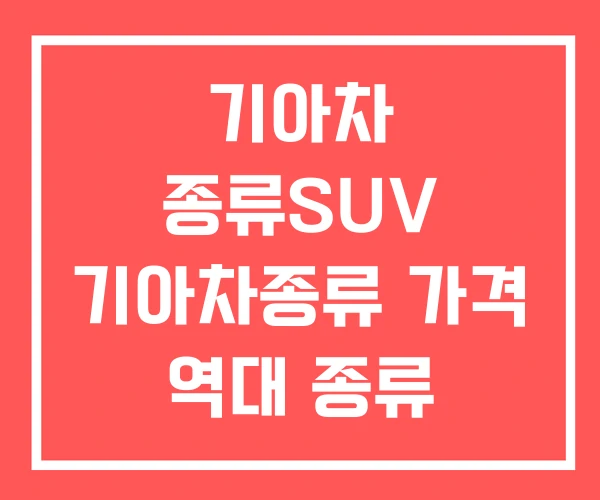 기아차 종류SUV 기아차종류 가격 역대 종류 기아차 종류SUV 기아차종류 가격 역대 종류