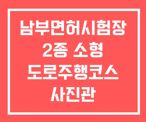남부면허시험장 2종 소형 도로주행코스 사진관 남부면허시험장 2종 소형 도로주행코스 사진관