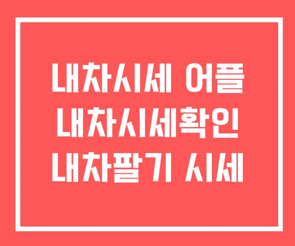 내차시세 어플 내차시세확인 내차팔기 시세 내차시세 어플 내차시세확인 내차팔기 시세