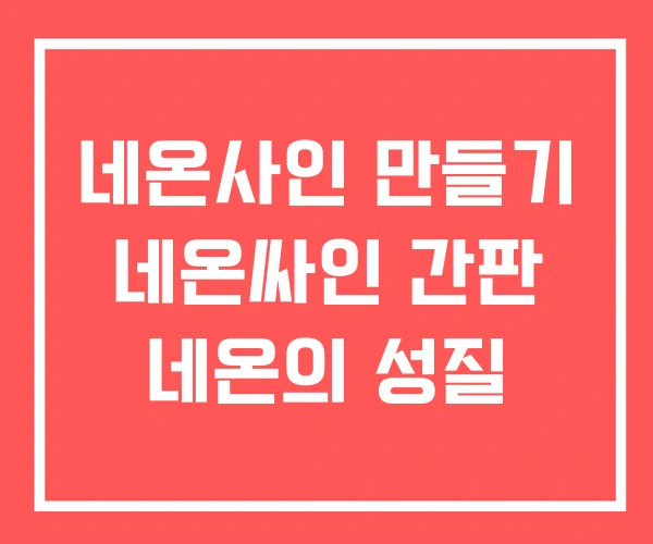 네온사인 만들기 네온싸인 간판 네온의 성질