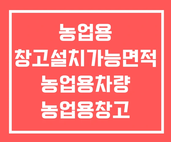 농업용 창고설치가능면적 농업용차량 농업용창고 건축신고
