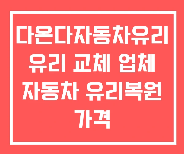 다온다자동차유리 유리 교체 업체 자동차 유리복원 가격