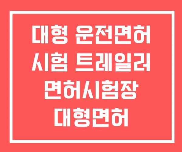 대형 운전면허 시험 트레일러 면허시험장 대형면허