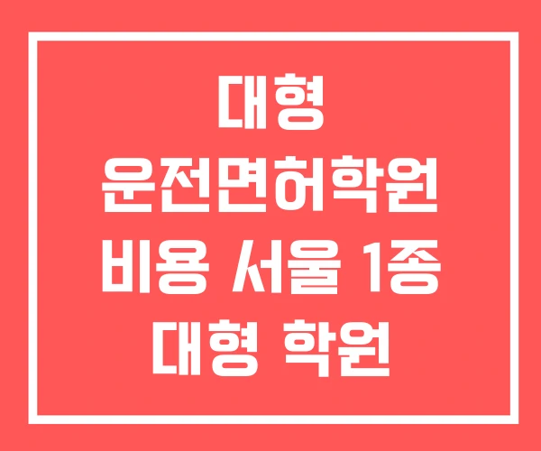 대형 운전면허학원 비용 서울 1종 대형 학원 면허시험장 대형 운전면허학원 비용 서울 1종 대형 학원 면허시험장
