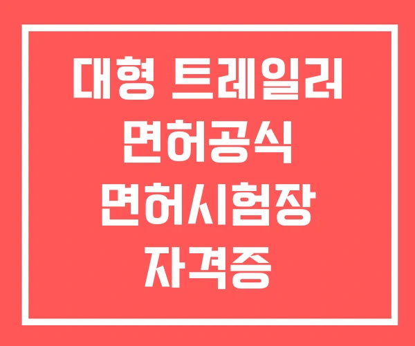 대형 트레일러 면허공식 면허시험장 자격증