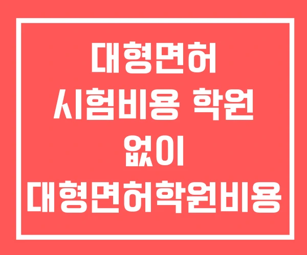 대형면허 시험비용 학원 없이 대형면허학원비용