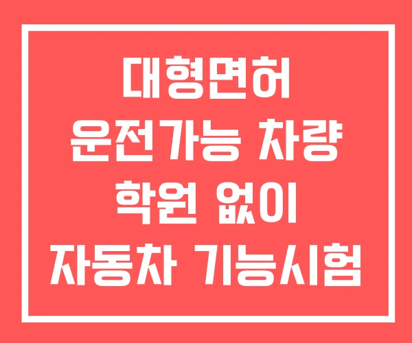 대형면허 운전가능 차량 학원 없이 자동차 기능시험
