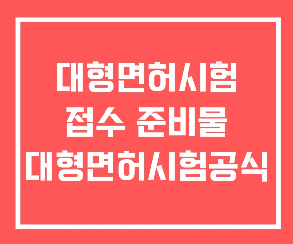 대형면허시험 접수 준비물 대형면허시험공식