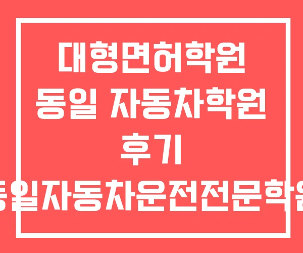 대형면허학원 동일 자동차학원 후기 동일자동차운전전문학원 대형면허학원 동일 자동차학원 후기 동일자동차운전전문학원