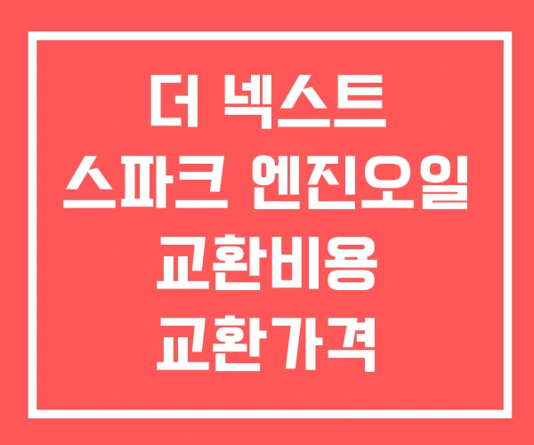 더 넥스트 스파크 엔진오일 교환비용 교환가격