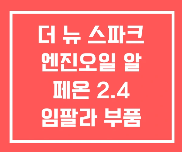 더 뉴 스파크 엔진오일 알 페온 2.4 임팔라 부품 수급 더 뉴 스파크 엔진오일 알 페온 2.4 임팔라 부품 수급