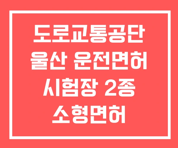 도로교통공단 울산 운전면허 시험장 2종 소형면허 면허시험장