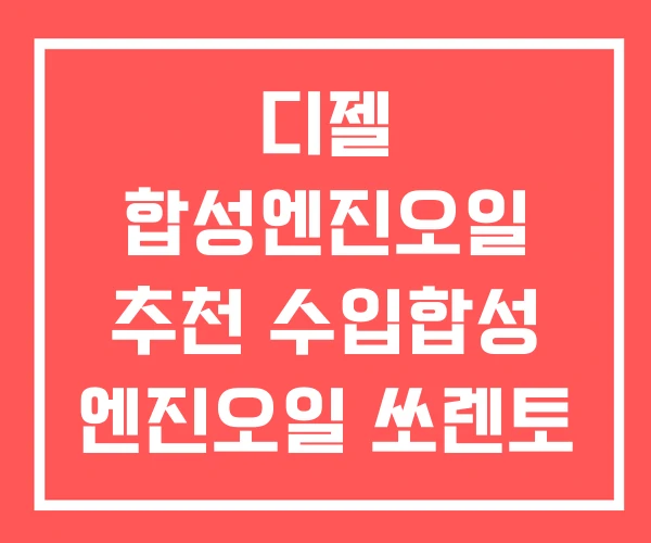 디젤 합성엔진오일 추천 수입합성 엔진오일 쏘렌토 디젤 합성엔진오일 추천 수입합성 엔진오일 쏘렌토