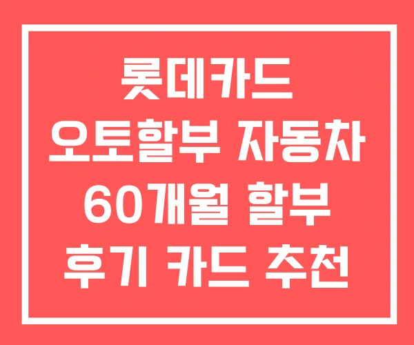 롯데카드 오토할부 자동차 60개월 할부 후기 카드 추천
