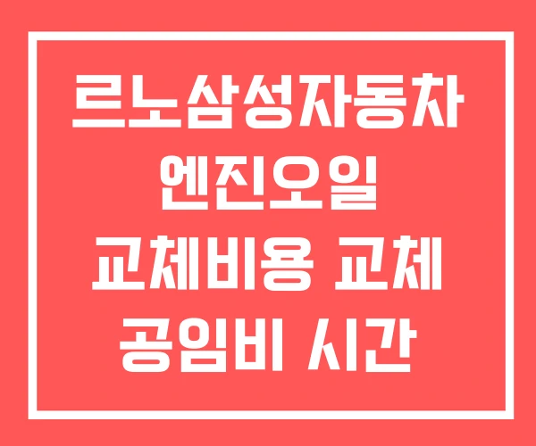 르노삼성자동차 엔진오일 교체비용 교체 공임비 시간 르노삼성자동차 엔진오일 교체비용 교체 공임비 시간