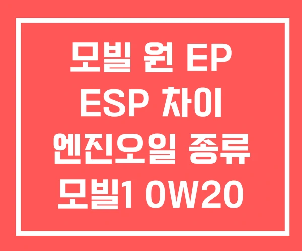 모빌 원 EP ESP 차이 엔진오일 종류 모빌1 0W20 모빌 원 EP ESP 차이 엔진오일 종류 모빌1 0W20