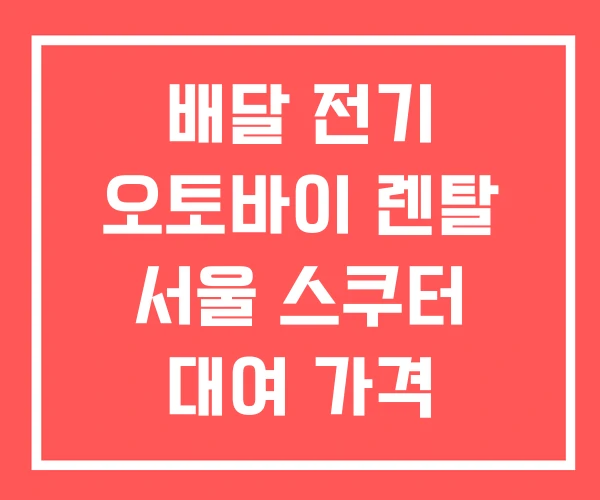 배달 전기 오토바이 렌탈 서울 스쿠터 대여 가격