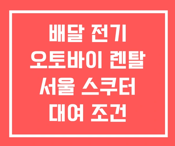 배달 전기 오토바이 렌탈 서울 스쿠터 대여 조건