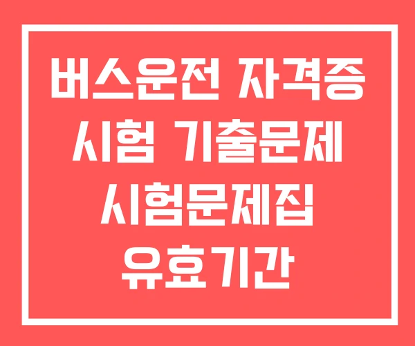 버스운전 자격증 시험 기출문제 시험문제집 유효기간