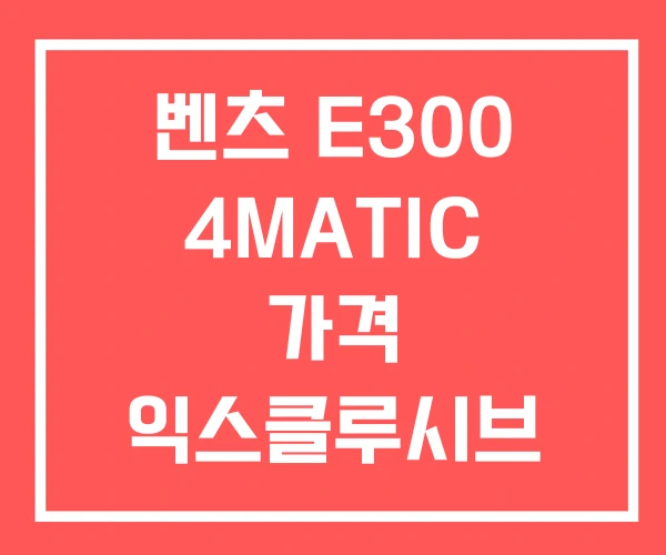 벤츠 E300 4MATIC 가격 익스클루시브 AMG 벤츠 E300 4MATIC 가격 익스클루시브 AMG