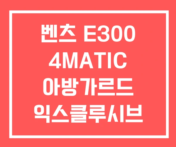 벤츠 E300 4MATIC 아방가르드 익스클루시브 가격