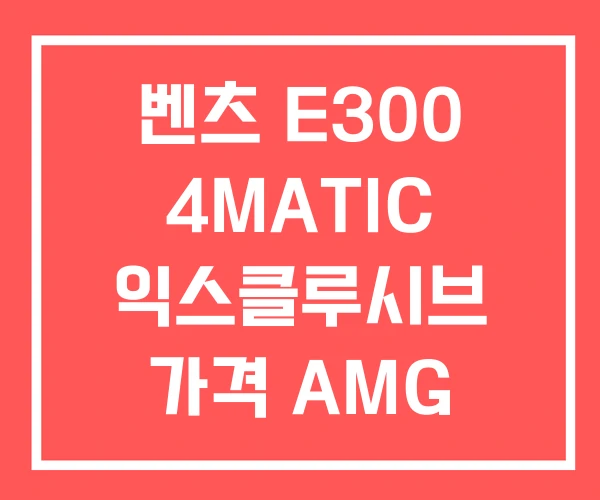 벤츠 E300 4MATIC 익스클루시브 가격 AMG