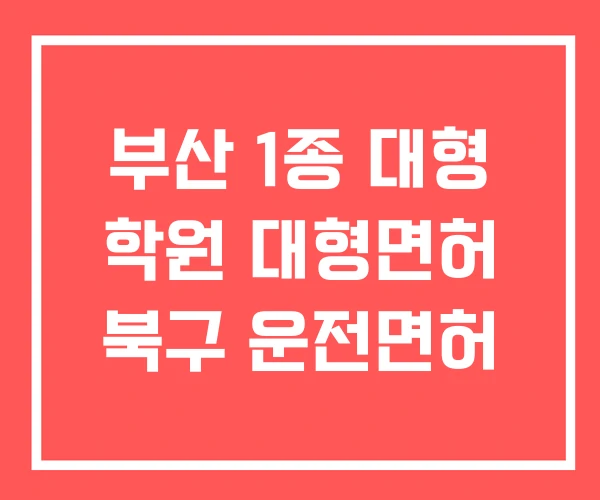 부산 1종 대형 학원 대형면허 북구 운전면허